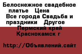 Белоснежное свадебное платье › Цена ­ 3 000 - Все города Свадьба и праздники » Другое   . Пермский край,Краснокамск г.